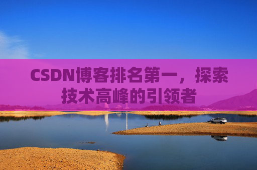 CSDN博客排名第一，探索技术高峰的引领者